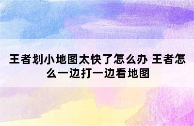 王者划小地图太快了怎么办 王者怎么一边打一边看地图